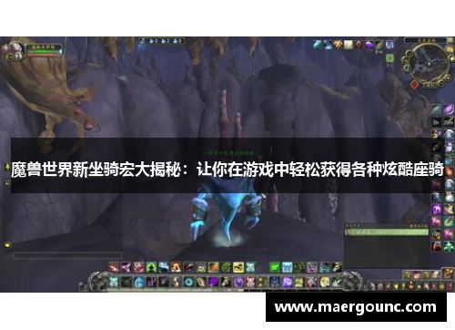 魔兽世界新坐骑宏大揭秘:让你在游戏中轻松获得各种炫酷座骑 魔兽世界新坐骑宏大揭秘:让你在游戏中轻松获得各种炫酷座骑