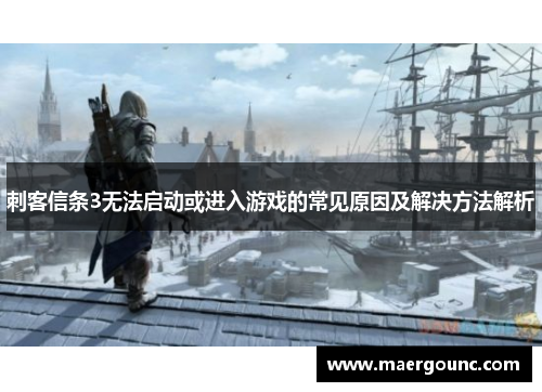 刺客信条3无法启动或进入游戏的常见原因及解决方法解析