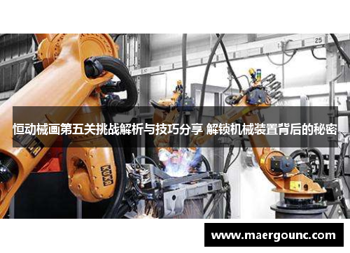 恒动械画第五关挑战解析与技巧分享 解锁机械装置背后的秘密